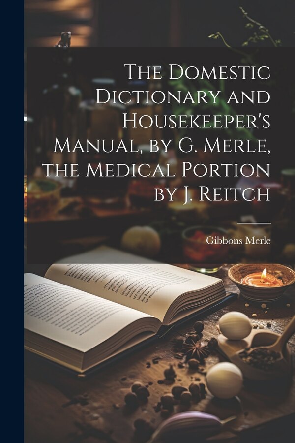 The Domestic Dictionary and Housekeeper's Manual by G. Merle the Medical Portion by J. Reitch by Gibbons Merle, Paperback | Indigo Chapters