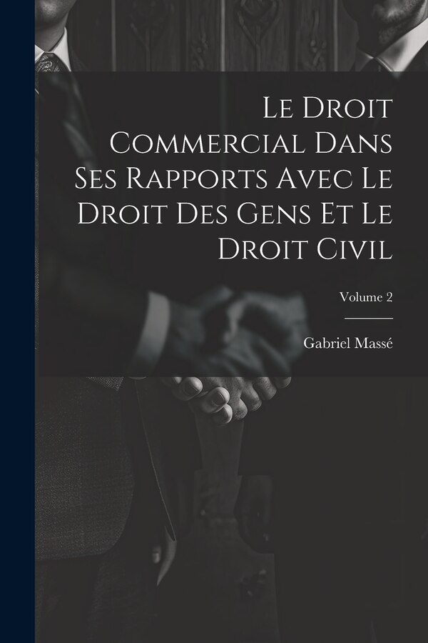 Le Droit Commercial Dans Ses Rapports Avec Le Droit Des Gens Et Le Droit Civil; Volume 2 by Gabriel Massé, Paperback | Indigo Chapters