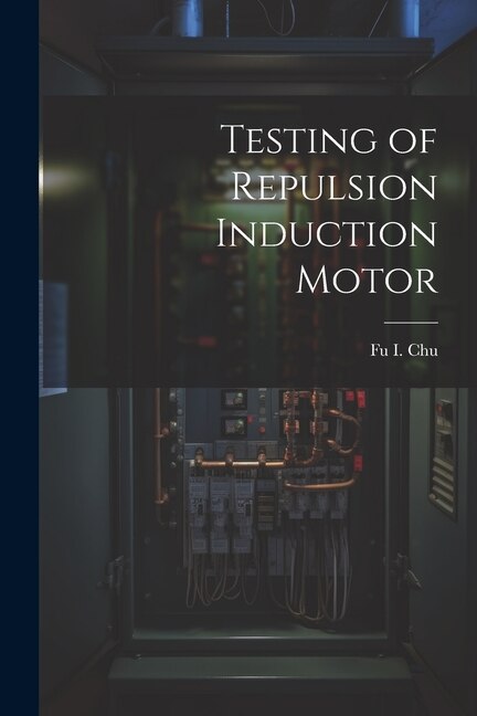 Testing of Repulsion Induction Motor by Fu I Chu, Paperback | Indigo Chapters