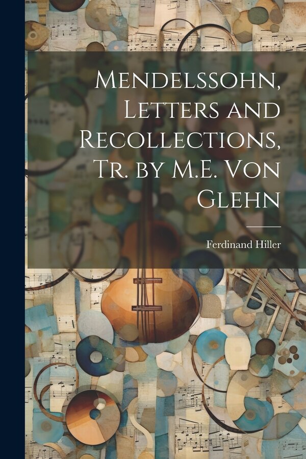 Mendelssohn Letters and Recollections Tr. by M.E. Von Glehn by Ferdinand Hiller, Paperback | Indigo Chapters