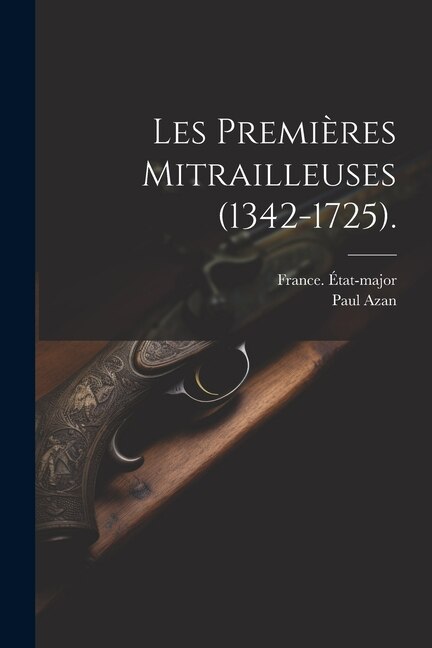 Les Premières Mitrailleuses (1342-1725) by Paul Azan, Paperback | Indigo Chapters