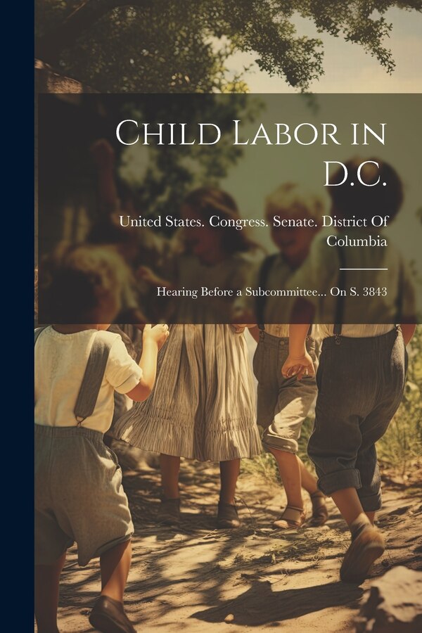Child Labor in D. C by United States Congress Senate Dist, Paperback | Indigo Chapters