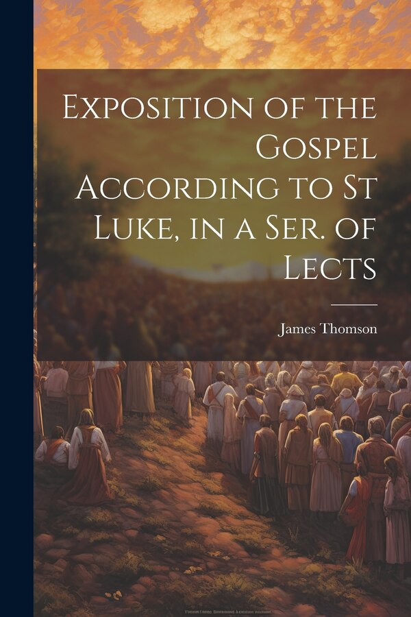 Exposition of the Gospel According to St Luke in a Ser. of Lects by James Thomson, Paperback | Indigo Chapters