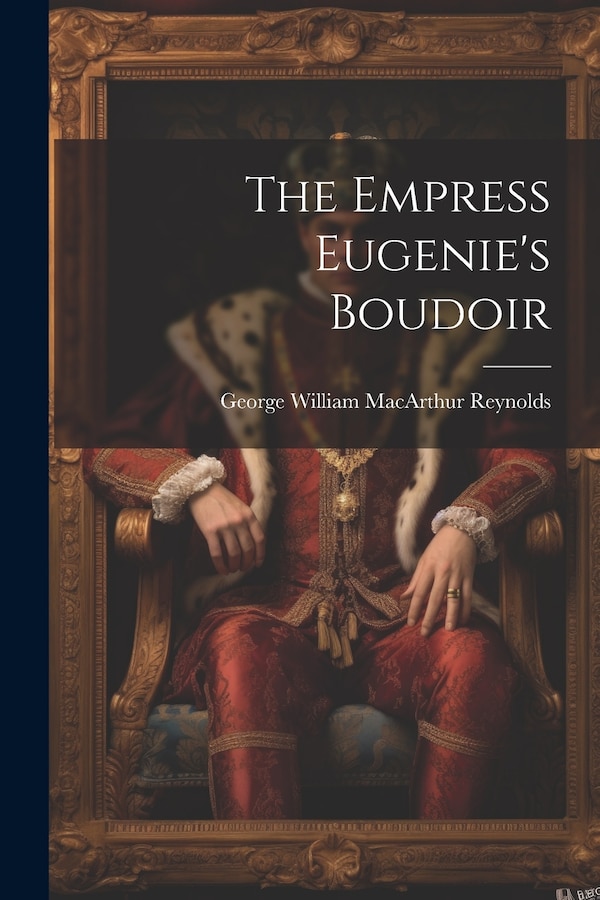 The Empress Eugenie's Boudoir by George William MacArthur Reynolds, Paperback | Indigo Chapters