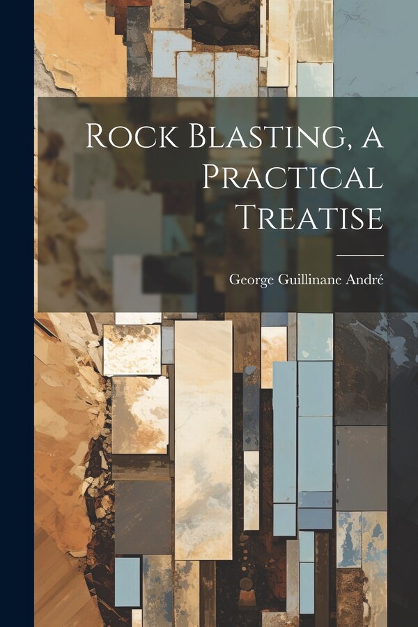 Rock Blasting a Practical Treatise by George Guillinane André, Paperback | Indigo Chapters