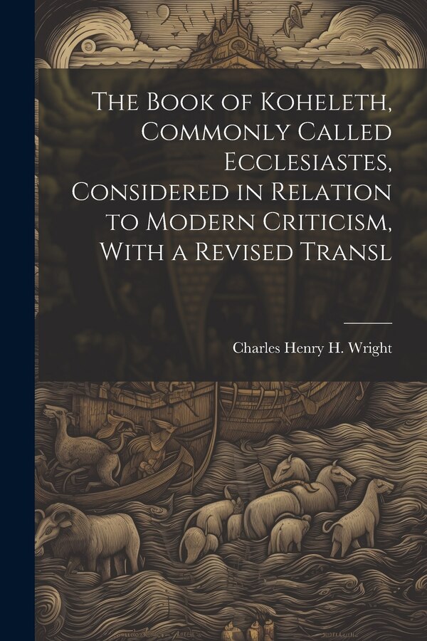 The Book of Koheleth Commonly Called Ecclesiastes Considered in Relation to Modern Criticism With a Revised Transl by Charles Henry H Wright