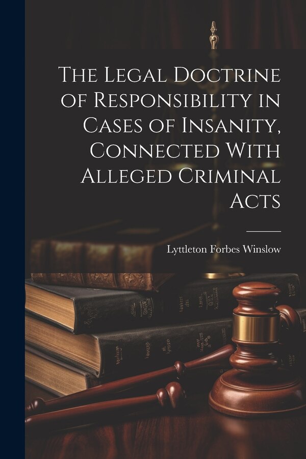 The Legal Doctrine of Responsibility in Cases of Insanity Connected With Alleged Criminal Acts by Lyttleton Forbes Winslow, Paperback