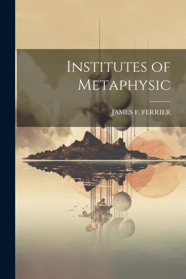 Institutes of Metaphysic by James F Ferrier, Paperback | Indigo Chapters