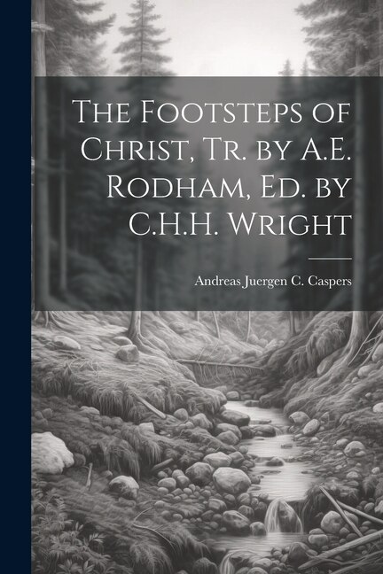The Footsteps of Christ Tr. by A.E. Rodham Ed. by C.H.H. Wright by Andreas Juergen C Caspers, Paperback | Indigo Chapters