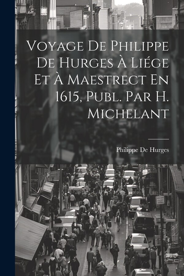 Voyage De Philippe De Hurges À Liége Et À Maestrect En 1615 Publ. Par H. Michelant, Paperback | Indigo Chapters