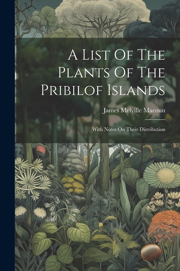 A List Of The Plants Of The Pribilof Islands by James Melville Macoun, Paperback | Indigo Chapters