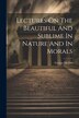 Lectures On The Beautiful And Sublime In Nature And In Morals by George Mather (Wesleyan Minister ), Paperback | Indigo Chapters