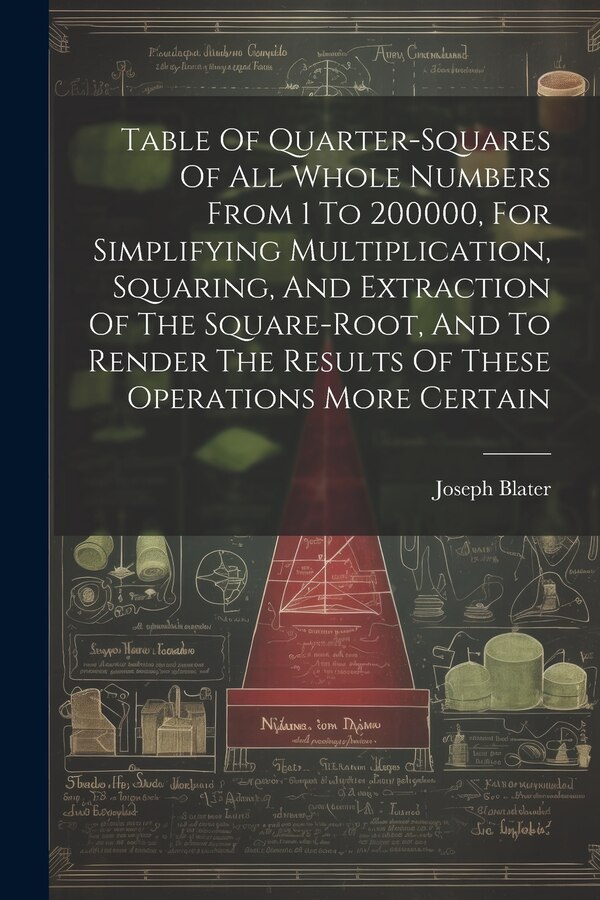 Table Of Quarter-squares Of All Whole Numbers From 1 To 200000 For Simplifying Multiplication Squaring And Extraction Of The by Joseph Blater