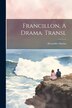 Francillon A Drama. Transl by Alexandre Dumas, Paperback | Indigo Chapters