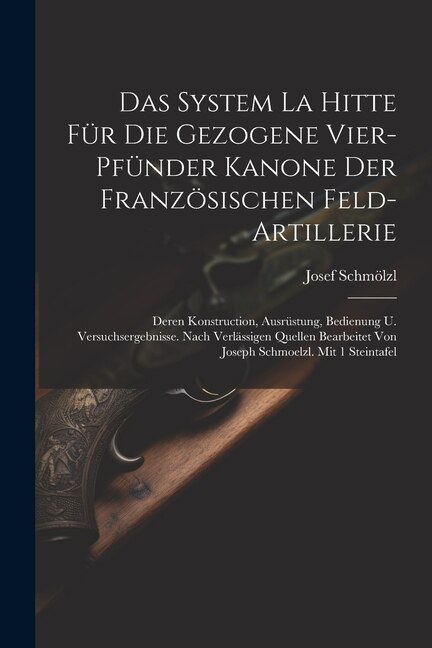 Das System La Hitte Für Die Gezogene Vier-pfünder Kanone Der Französischen Feld-artillerie by Josef Schmölzl, Paperback | Indigo Chapters