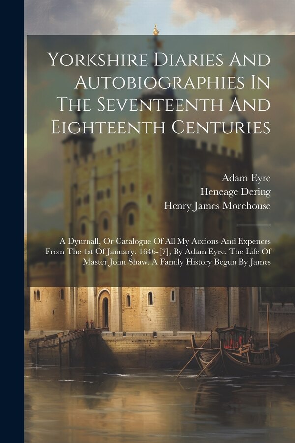 Yorkshire Diaries And Autobiographies In The Seventeenth And Eighteenth Centuries by Adam Eyre, Paperback | Indigo Chapters