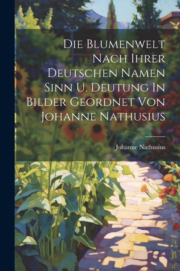 Die Blumenwelt Nach Ihrer Deutschen Namen Sinn U. Deutung In Bilder Geordnet Von Johanne Nathusius, Paperback | Indigo Chapters