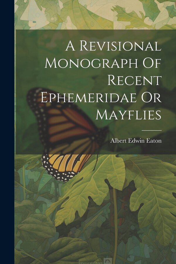 A Revisional Monograph Of Recent Ephemeridae Or Mayflies by Albert Edwin Eaton, Paperback | Indigo Chapters