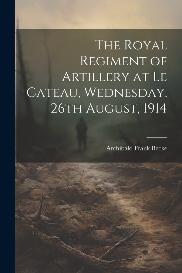 The Royal Regiment of Artillery at Le Cateau Wednesday 26th August 1914 by Archibald Frank B 1871 Becke, Paperback | Indigo Chapters