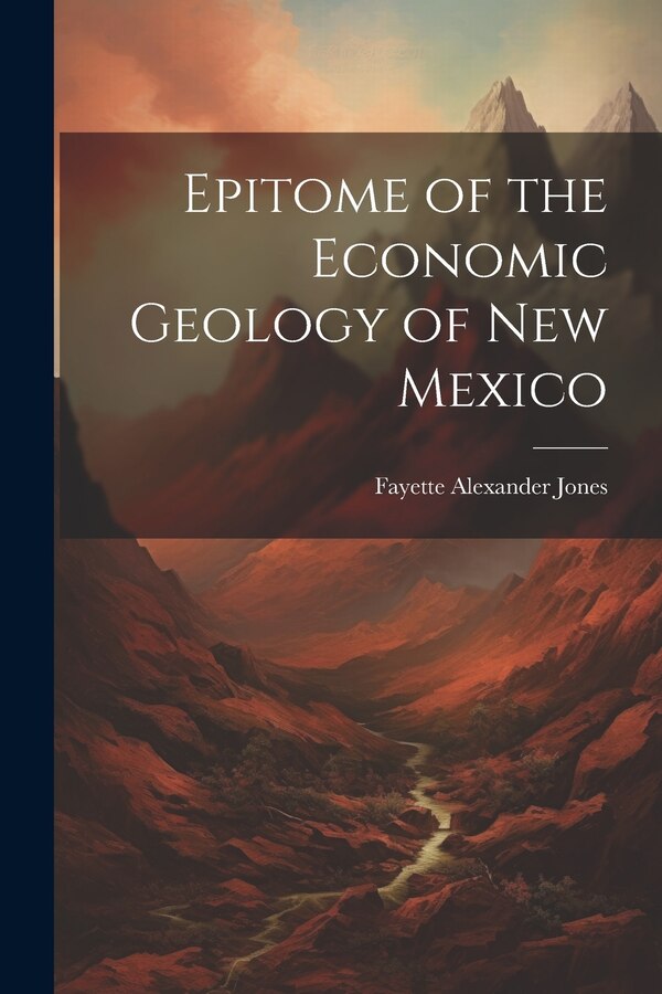 Epitome of the Economic Geology of New Mexico by Fayette Alexander B 1859 Jones, Paperback | Indigo Chapters