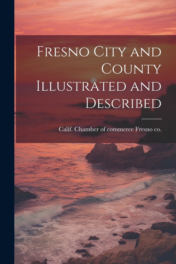 Fresno City and County Illustrated and Described by Calif Chamber of Commerce Fresno Co, Paperback | Indigo Chapters