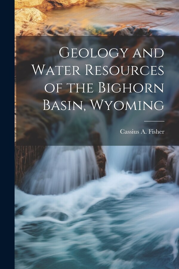 Geology and Water Resources of the Bighorn Basin Wyoming by Cassius a (Cassius Asa) 187 Fisher, Paperback | Indigo Chapters