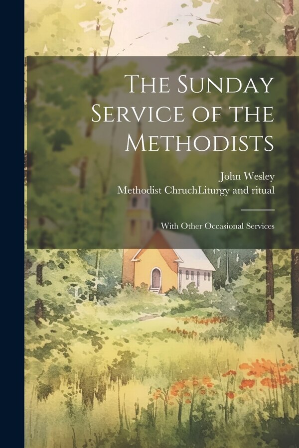 The Sunday Service of the Methodists; With Other Occasional Services by John 1703-1791 Wesley, Paperback | Indigo Chapters