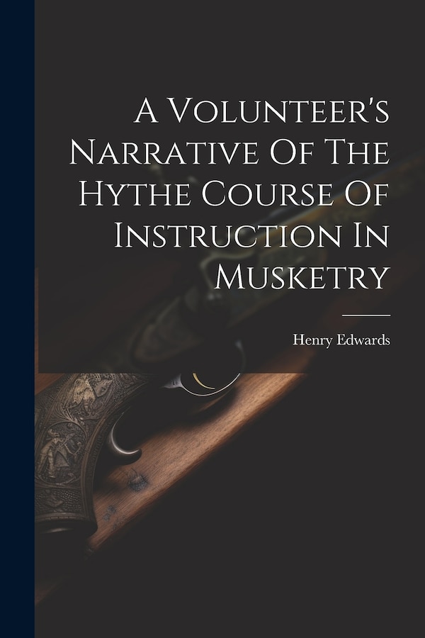 A Volunteer's Narrative Of The Hythe Course Of Instruction In Musketry by Henry Edwards (Musketry Instructor ), Paperback | Indigo Chapters
