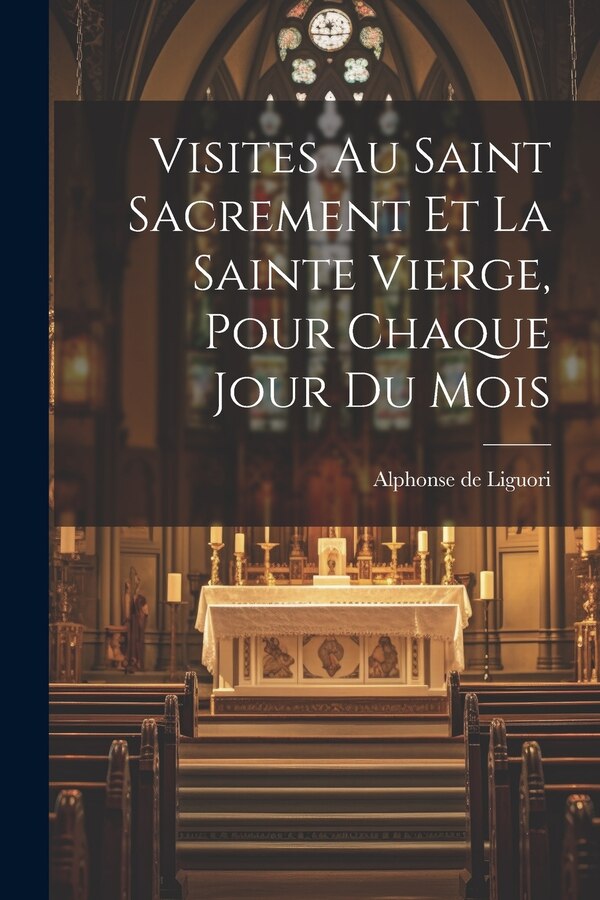 Visites Au Saint Sacrement Et La Sainte Vierge Pour Chaque Jour Du Mois by Alphonse de Liguori, Paperback | Indigo Chapters