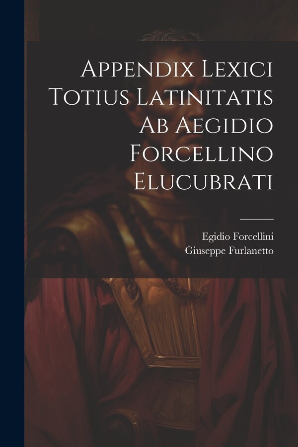 Appendix Lexici Totius Latinitatis Ab Aegidio Forcellino Elucubrati by Egidio Forcellini, Paperback | Indigo Chapters
