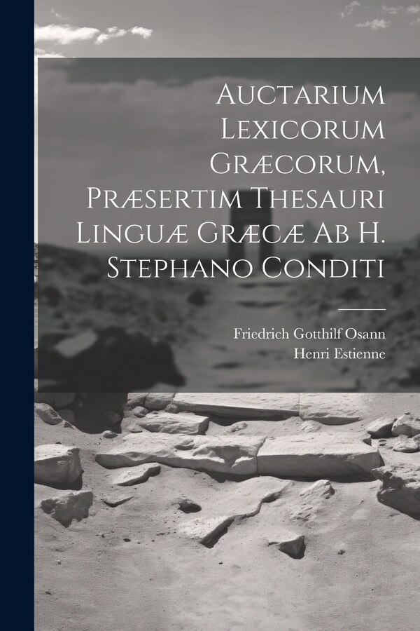 Auctarium Lexicorum Græcorum Præsertim Thesauri Linguæ Græcæ Ab H. Stephano Conditi by Friedrich Gotthilf Osann