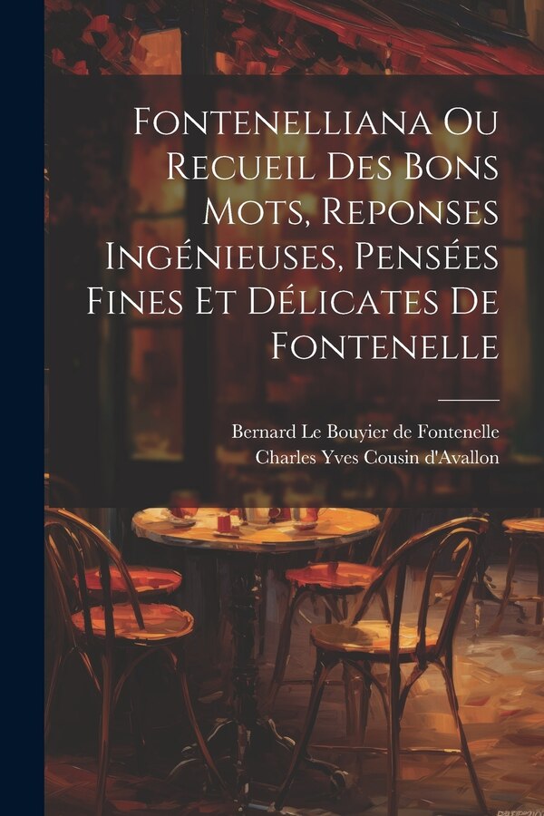 Fontenelliana Ou Recueil Des Bons Mots Reponses Ingénieuses Pensées Fines Et Délicates De Fontenelle by Charles Yves Cousin d'Avallon (1769-1