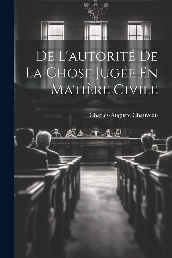 De L'autorité De La Chose Jugée En Matière Civile by Chauveau Charles-Auguste, Paperback | Indigo Chapters