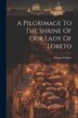 A Pilgrimage To The Shrine Of Our Lady Of Loreto by George Falkner, Paperback | Indigo Chapters