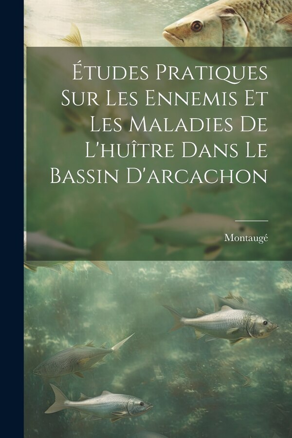 Études Pratiques Sur Les Ennemis Et Les Maladies De L'huître Dans Le Bassin D'arcachon by Montaugé, Paperback | Indigo Chapters