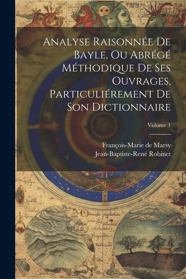 Analyse Raisonnée De Bayle Ou Abrégé Méthodique De Ses Ouvrages Particuliérement De Son Dictionnaire; Volume 1 by François-Marie de Marsy