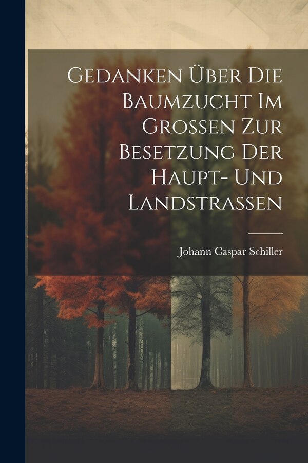 Gedanken Über Die Baumzucht Im Großen Zur Besetzung Der Haupt- Und Landstraßen by Johann Caspar Schiller, Paperback | Indigo Chapters