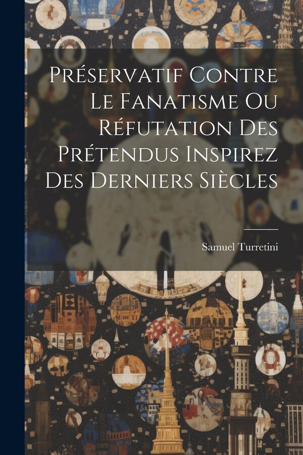 Préservatif Contre Le Fanatisme Ou Réfutation Des Prétendus Inspirez Des Derniers Siècles by Samuel Turretini, Paperback | Indigo Chapters