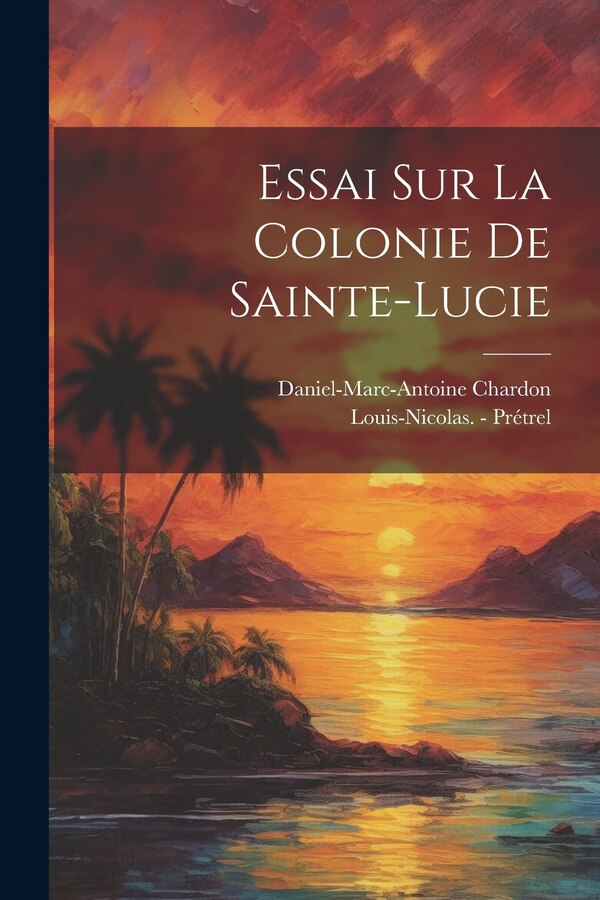 Essai Sur La Colonie De Sainte-lucie by Daniel-Marc-Antoine Chardon, Paperback | Indigo Chapters