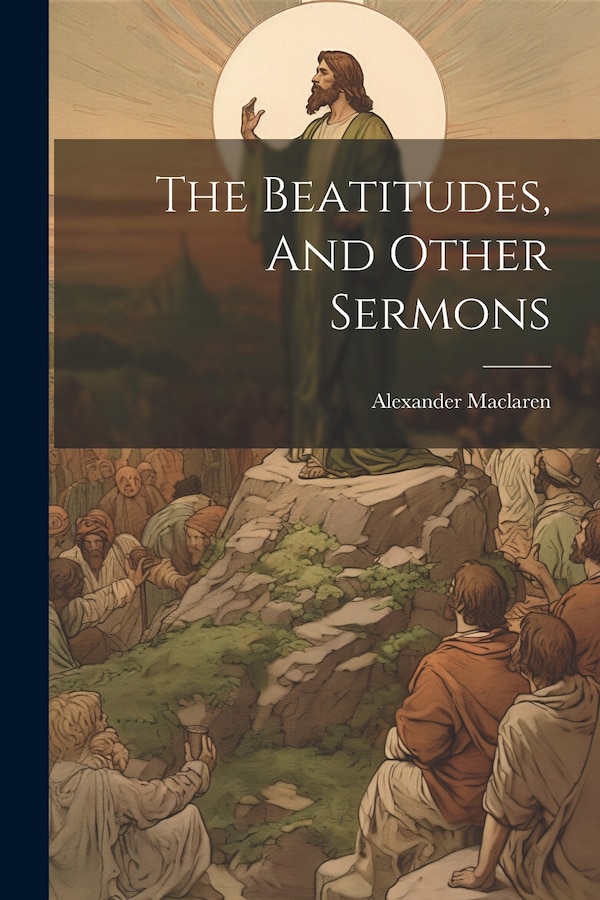 The Beatitudes And Other Sermons by Alexander Maclaren, Paperback | Indigo Chapters