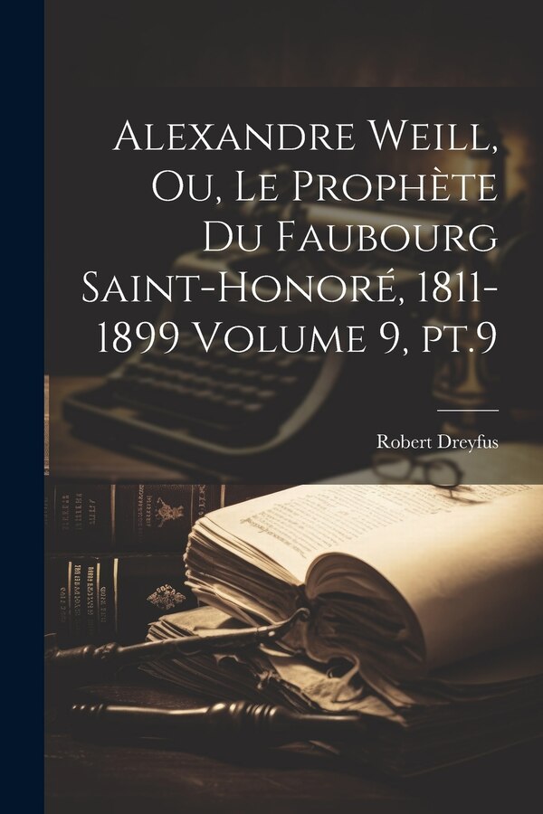 Alexandre Weill ou Le prophète du faubourg Saint-Honoré 1811-1899 Volume 9 pt.9 by Dreyfus Robert 1873-, Paperback | Indigo Chapters