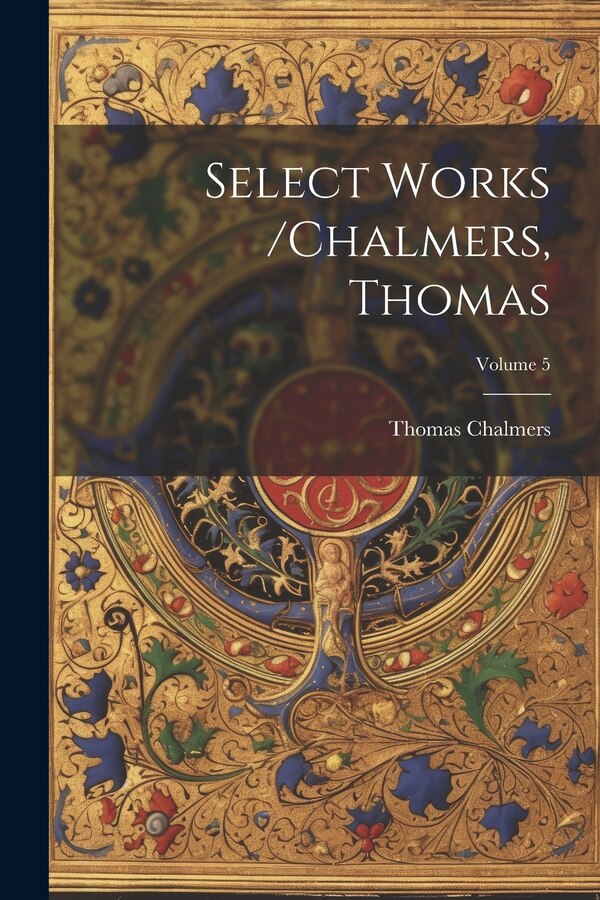 Select Works /chalmers Thomas; Volume 5 by Thomas Chalmers, Paperback | Indigo Chapters