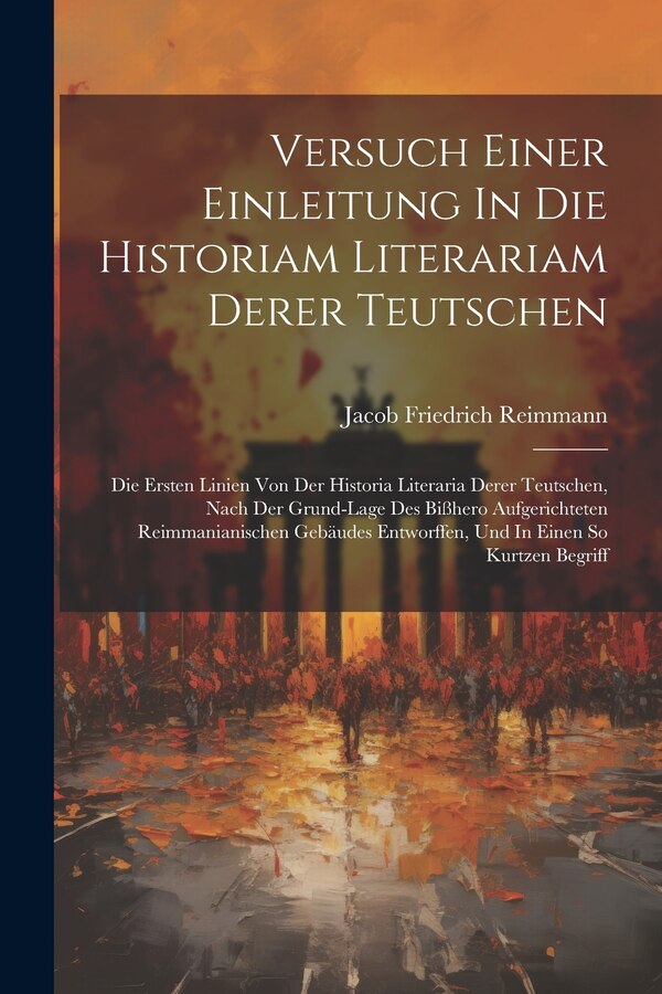 Versuch Einer Einleitung In Die Historiam Literariam Derer Teutschen by Jacob Friedrich Reimmann, Paperback | Indigo Chapters