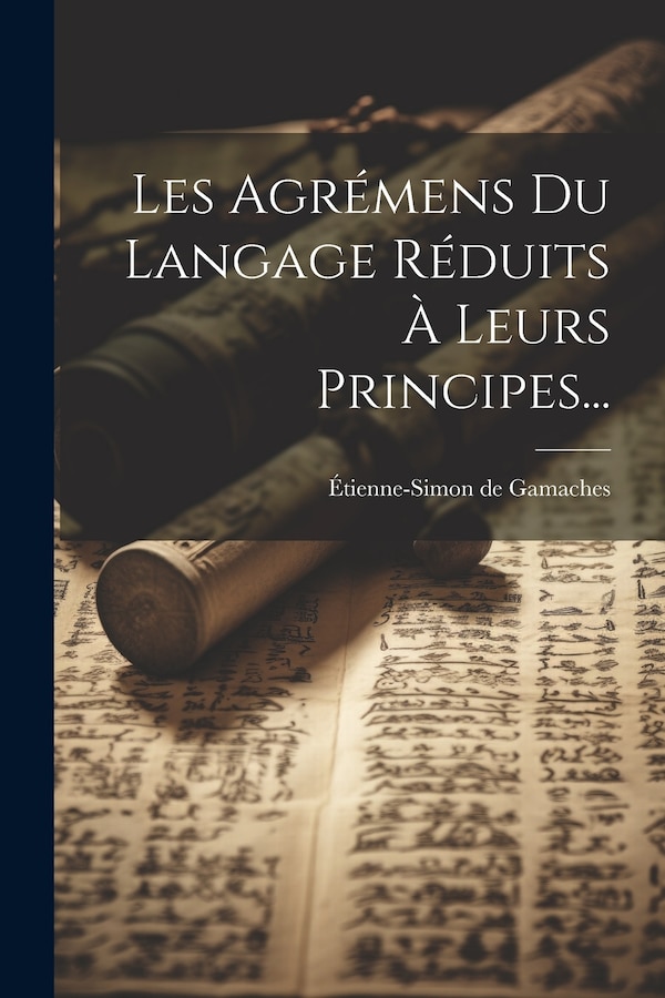 Les Agrémens Du Langage Réduits À Leurs Principes. by Étienne-Simon de Gamaches, Paperback | Indigo Chapters