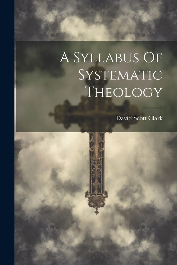 A Syllabus Of Systematic Theology by David Scott 1859-1939 Clark, Paperback | Indigo Chapters