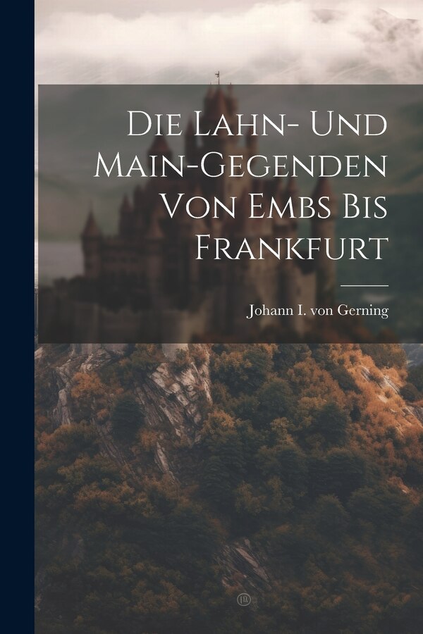 Die Lahn- Und Main-gegenden Von Embs Bis Frankfurt by Johann I Von Gerning, Paperback | Indigo Chapters
