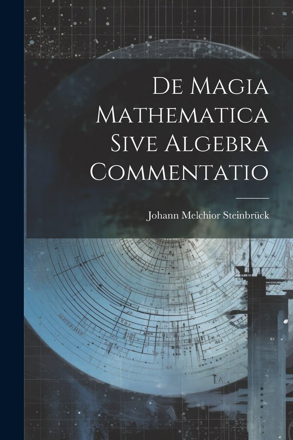 De Magia Mathematica Sive Algebra Commentatio by Johann Melchior Steinbrück, Paperback | Indigo Chapters