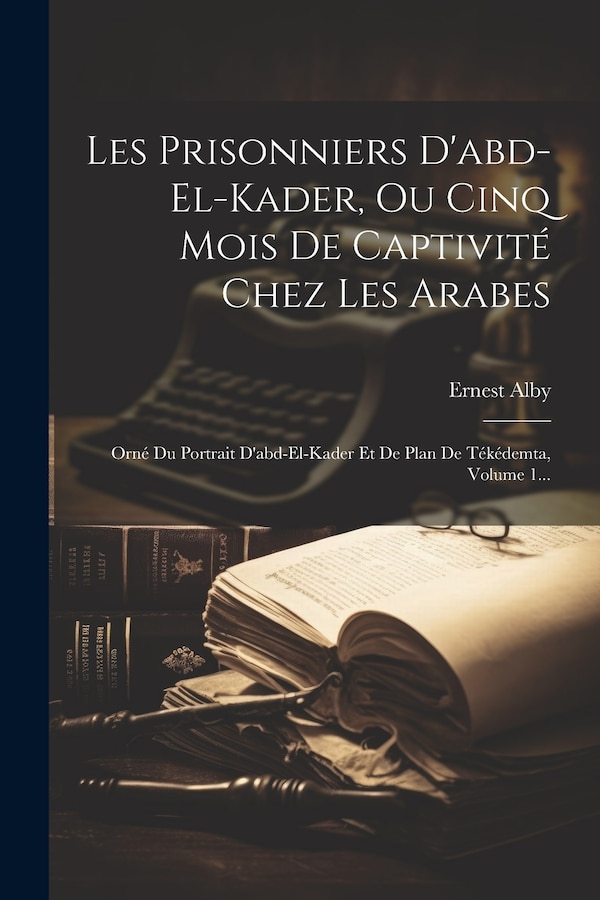 Les Prisonniers D'abd-el-kader Ou Cinq Mois De Captivité Chez Les Arabes by Ernest Alby, Paperback | Indigo Chapters