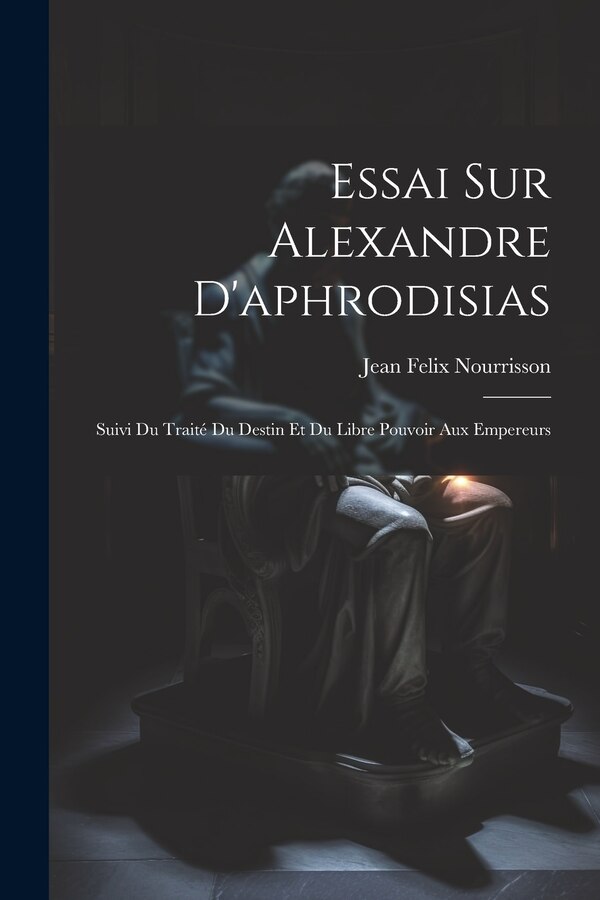 Essai Sur Alexandre D'aphrodisias by Jean Felix 1825-1899 Nourrisson, Paperback | Indigo Chapters