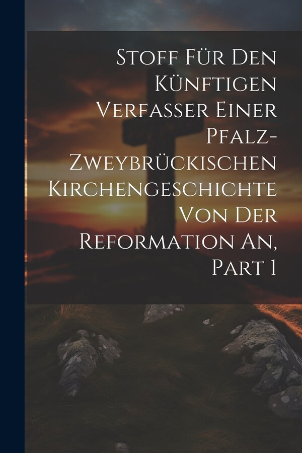 Stoff Für Den Künftigen Verfasser Einer Pfalz-zweybrückischen Kirchengeschichte Von Der Reformation An Part 1 by Anonymous, Paperback